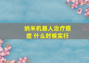 纳米机器人治疗癌症 什么时候实行